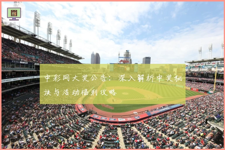 中彩网大奖公告：深入解析中奖秘诀与活动福利攻略