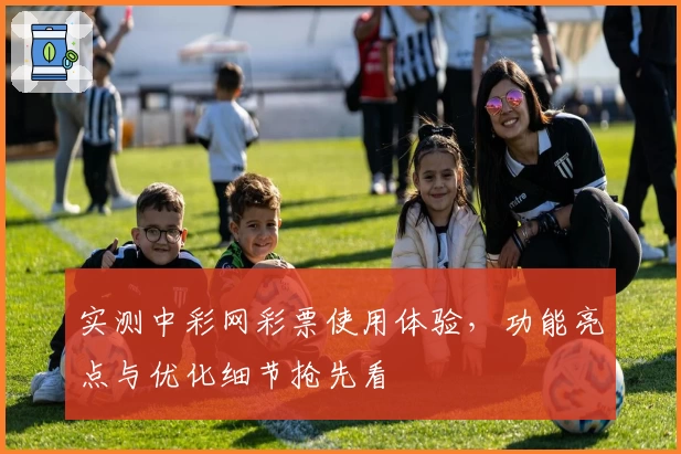 实测中彩网彩票使用体验，功能亮点与优化细节抢先看