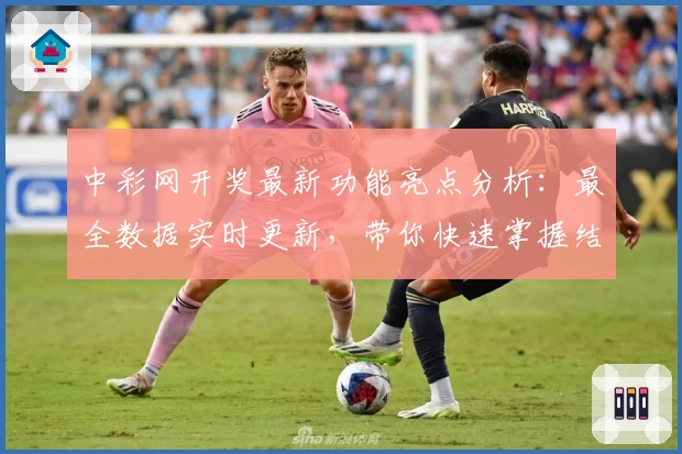 中彩网开奖最新功能亮点分析：最全数据实时更新，带你快速掌握结果