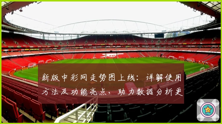 新版中彩网走势图上线：详解使用方法及功能亮点，助力数据分析更高效