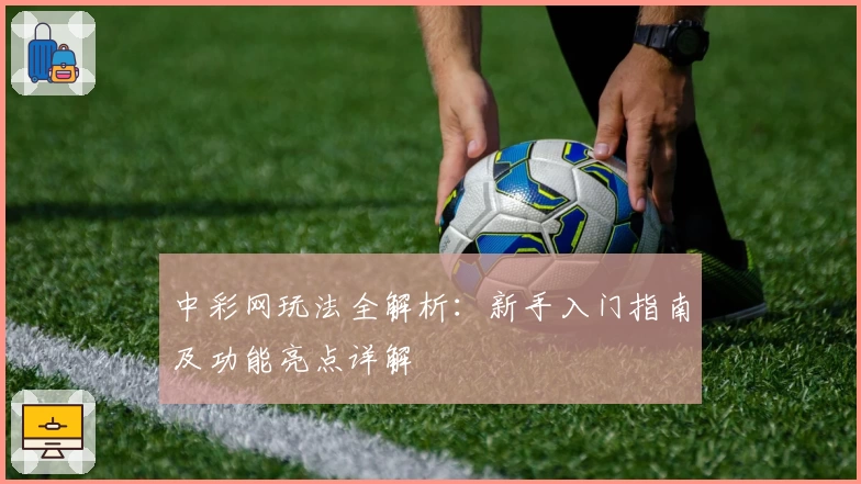 中彩网玩法全解析:新手入门指南及功能亮点详解