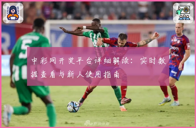 中彩网开奖平台详细解读：实时数据查看与新人使用指南