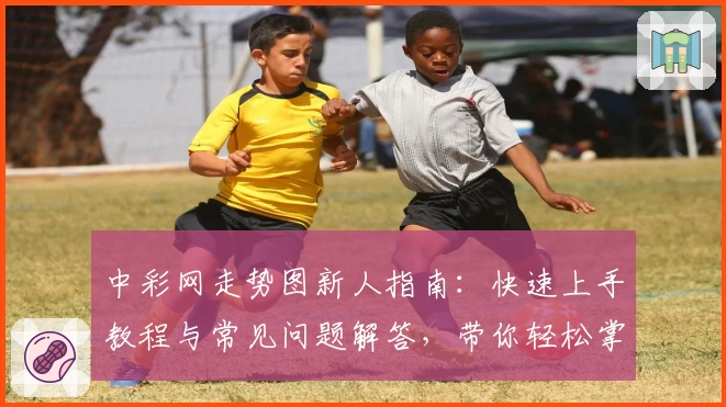 中彩网走势图新人指南：快速上手教程与常见问题解答，带你轻松掌握数据分析技巧