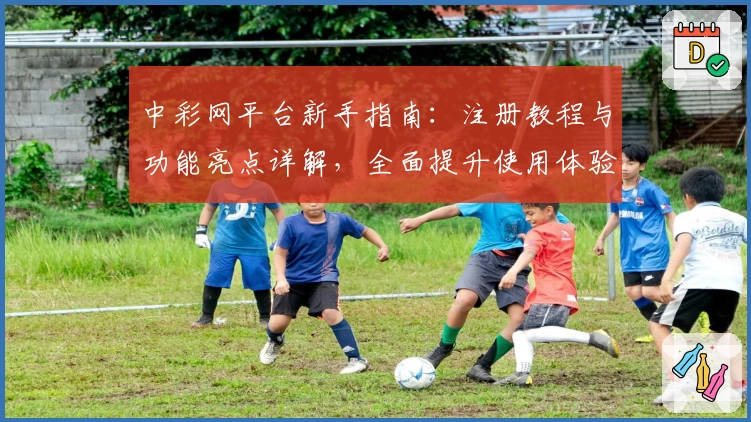 中彩网平台新手指南：注册教程与功能亮点详解，全面提升使用体验