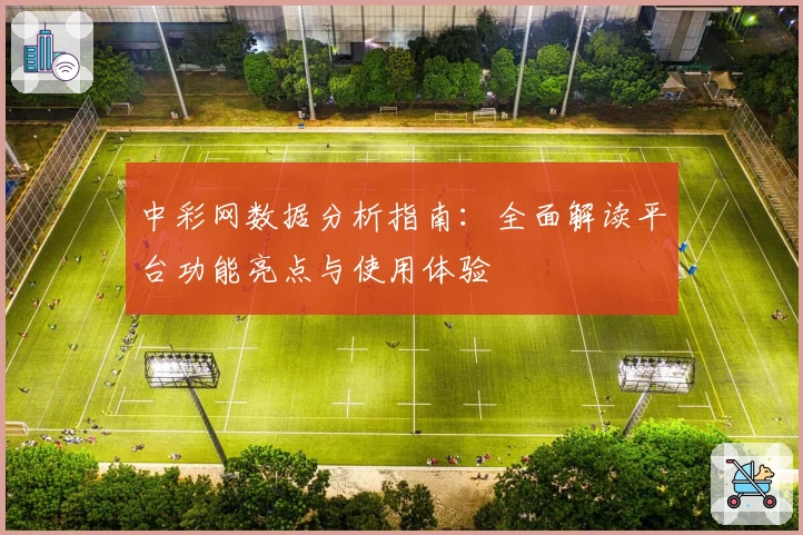 中彩网数据分析指南：全面解读平台功能亮点与使用体验