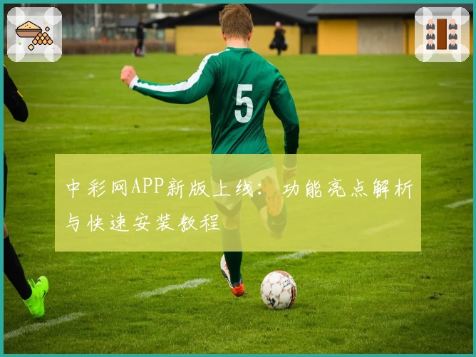 中彩网APP新版上线：功能亮点解析与快速安装教程