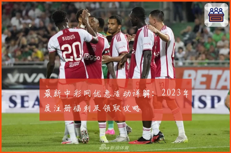最新中彩网优惠活动详解：2023年度注册福利及领取攻略