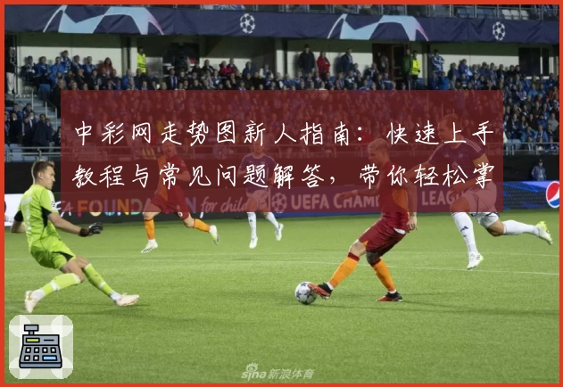 中彩网走势图新人指南:快速上手教程与常见问题解答,带你轻松掌握数据分析技巧