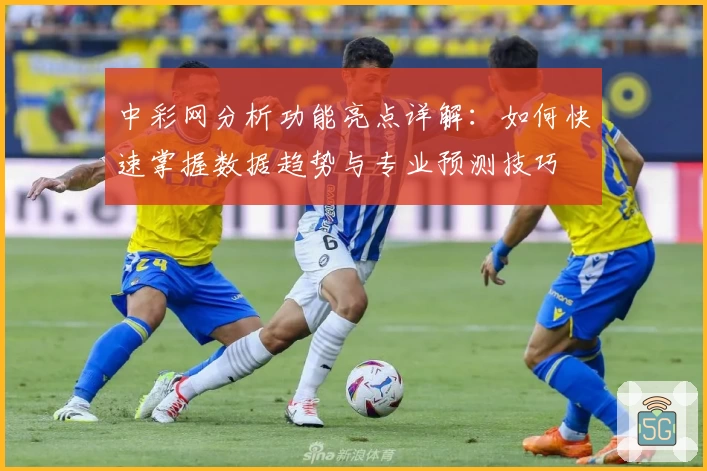 中彩网分析功能亮点详解：如何快速掌握数据趋势与专业预测技巧