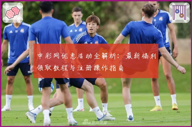 中彩网优惠活动全解析：最新福利领取教程与注册操作指南