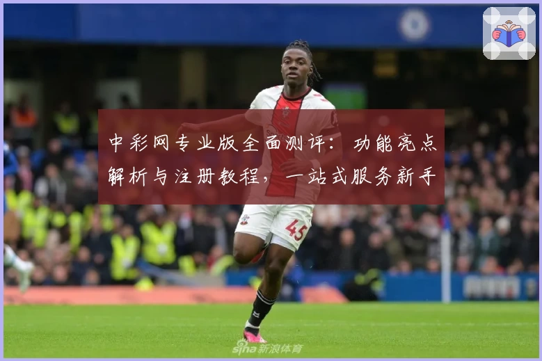 中彩网专业版全面测评:功能亮点解析与注册教程,一站式服务新手福音