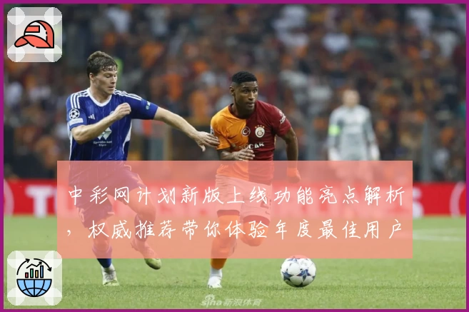 中彩网计划新版上线功能亮点解析，权威推荐带你体验年度最佳用户体验