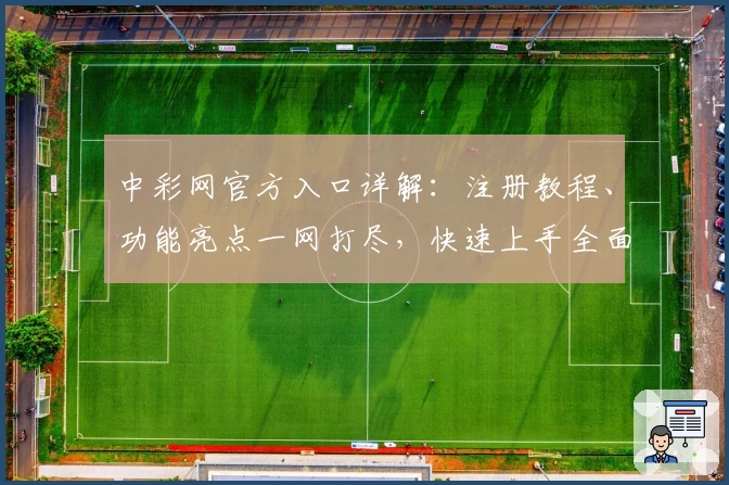 中彩网官方入口详解：注册教程、功能亮点一网打尽，快速上手全面指南