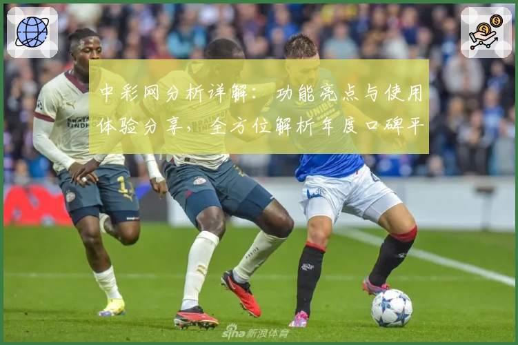 中彩网分析详解：功能亮点与使用体验分享，全方位解析年度口碑平台