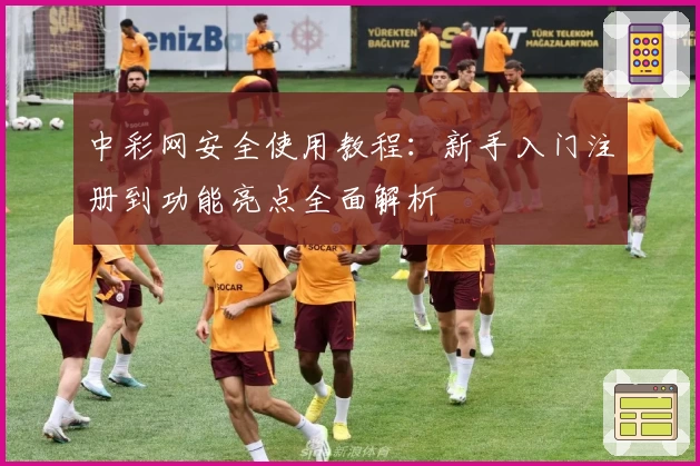 中彩网安全使用教程：新手入门注册到功能亮点全面解析