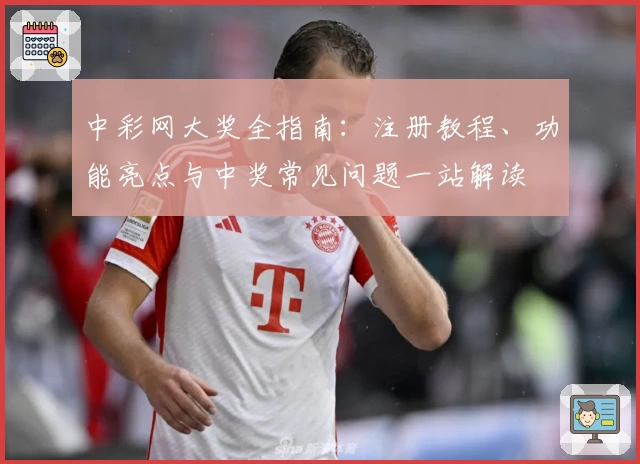 中彩网大奖全指南：注册教程、功能亮点与中奖常见问题一站解读