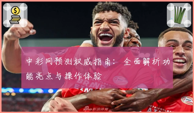 中彩网预测权威指南:全面解析功能亮点与操作体验