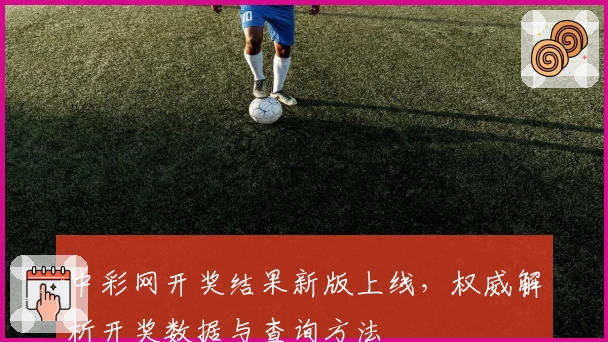 中彩网开奖结果新版上线，权威解析开奖数据与查询方法
