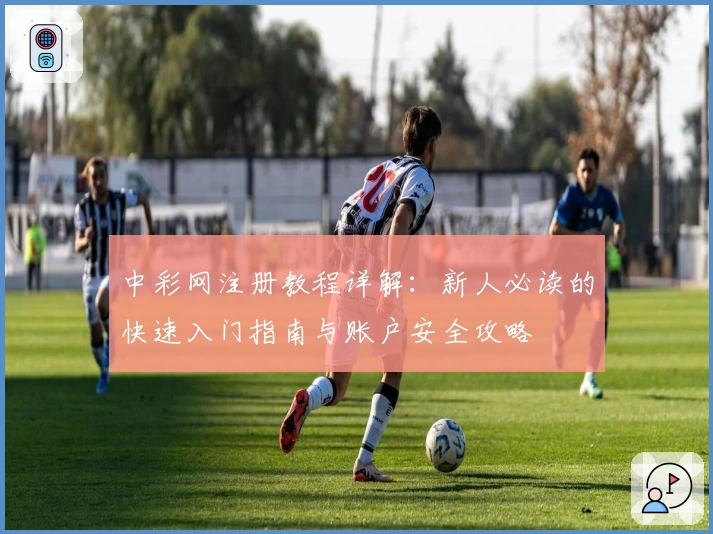 中彩网注册教程详解：新人必读的快速入门指南与账户安全攻略
