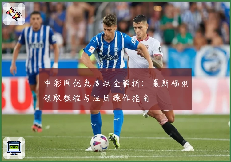 中彩网优惠活动全解析:最新福利领取教程与注册操作指南