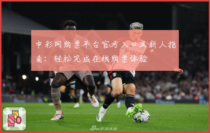 中彩网购票平台官方入口及新人指南：轻松完成在线购票体验
