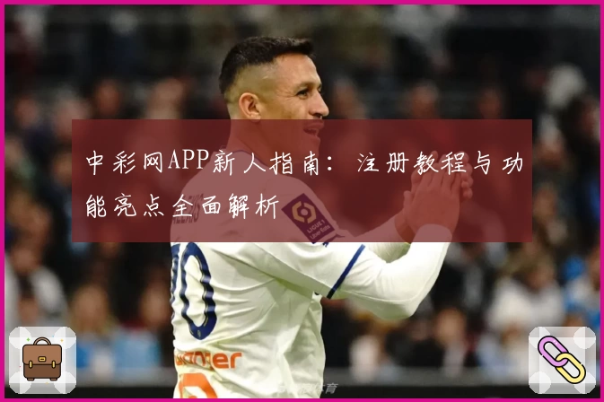 中彩网APP新人指南：注册教程与功能亮点全面解析