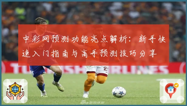 中彩网预测功能亮点解析：新手快速入门指南与高手预测技巧分享