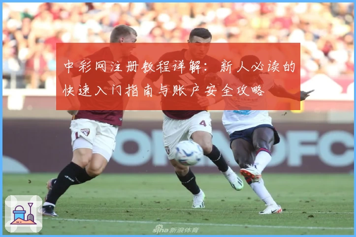 中彩网注册教程详解：新人必读的快速入门指南与账户安全攻略