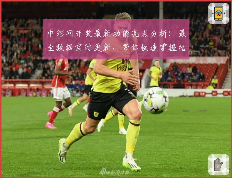 中彩网开奖最新功能亮点分析:最全数据实时更新,带你快速掌握结果