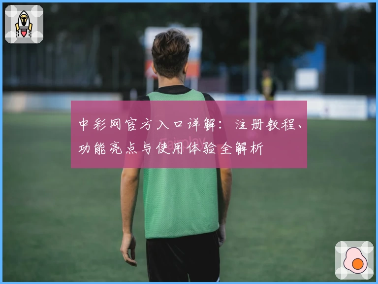 中彩网官方入口详解：注册教程、功能亮点与使用体验全解析